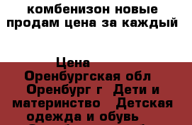 комбенизон новые продам цена за каждый › Цена ­ 450 - Оренбургская обл., Оренбург г. Дети и материнство » Детская одежда и обувь   . Оренбургская обл.,Оренбург г.